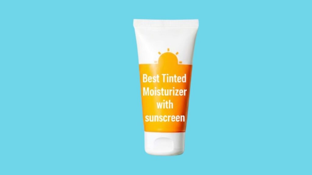 Best Tinted Moisturizer with Sunscreen